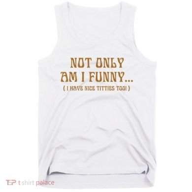 Not Only Am I Funny I Have Nice Titties Too Tank Top