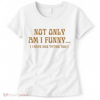 Not Only Am I Funny I Have Nice Titties Too Women's T-Shirt