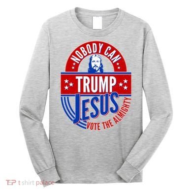 Nobody Can Trump Jesus Vote The Almighty Long Sleeve Shirt