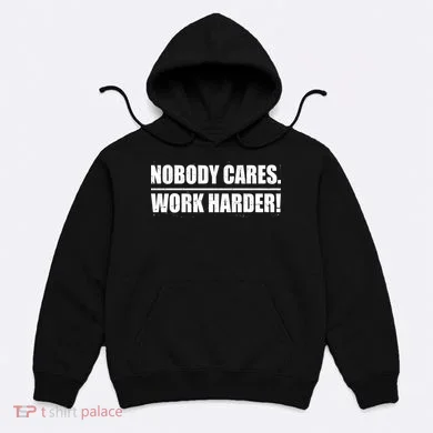 Nobody Cares. Work Harder! Hoodie