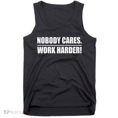 Nobody Cares. Work Harder! Tank Top