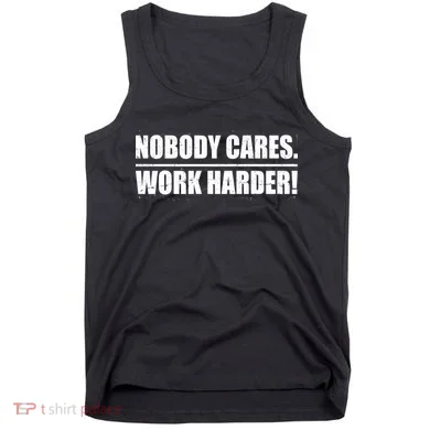 Nobody Cares. Work Harder! Tank Top
