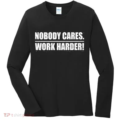 Nobody Cares. Work Harder! Women's Long Sleeve Shirt