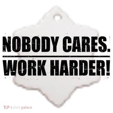 Nobody Cares. Work Harder! Ceramic Ornament