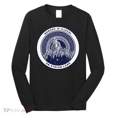 Nobody Is Illegal On Stolen Land Long Sleeve Shirt
