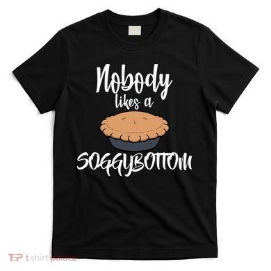 Nobody likes A Soggy Bottom Funny Baking T-Shirt