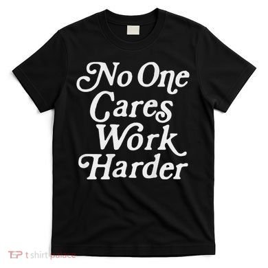 No One Cares Work Harder Gym Motivation T-Shirt