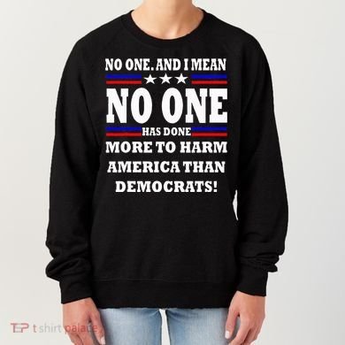 No One Has Done More To Harm America Than Democrats Women's Sweatshirt
