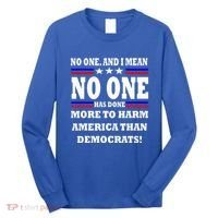 No One Has Done More To Harm America Than Democrats Long Sleeve Shirt thumb 0