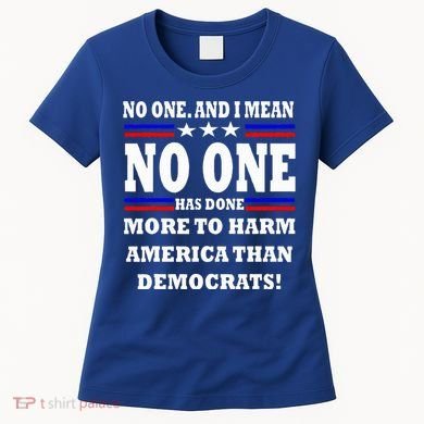 No One Has Done More To Harm America Than Democrats Women's T-Shirt