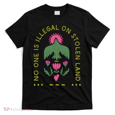 No One Is Illegal On Stolen Land T-Shirt