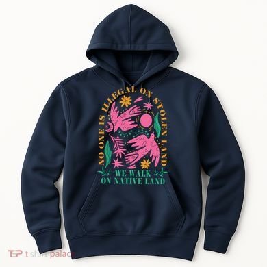 No One Is Illegal On Stolen Land We Walk On Native Land Hoodie