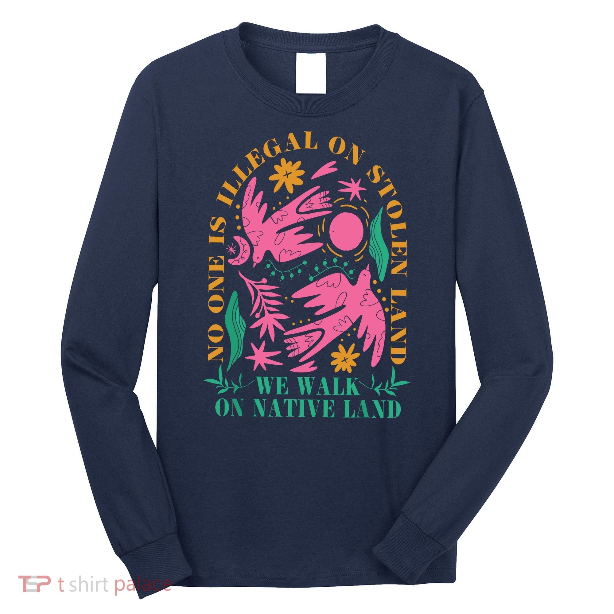 No One Is Illegal On Stolen Land We Walk On Native Land Long Sleeve Shirt