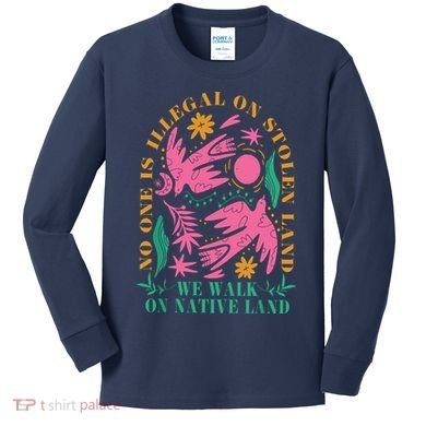 No One Is Illegal On Stolen Land We Walk On Native Land Kids Long Sleeve Shirt