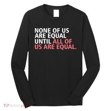 None of Us Are Equal Long Sleeve Shirt