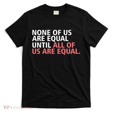 None of Us Are Equal T-Shirt