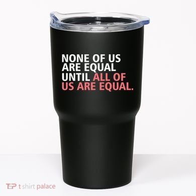 None of Us Are Equal Tumbler