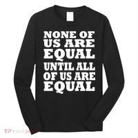 None of Us are Equal Until all of Us are Equal Long Sleeve Shirt thumb 0
