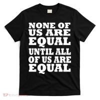 None of Us are Equal Until all of Us are Equal T-Shirt thumb 0