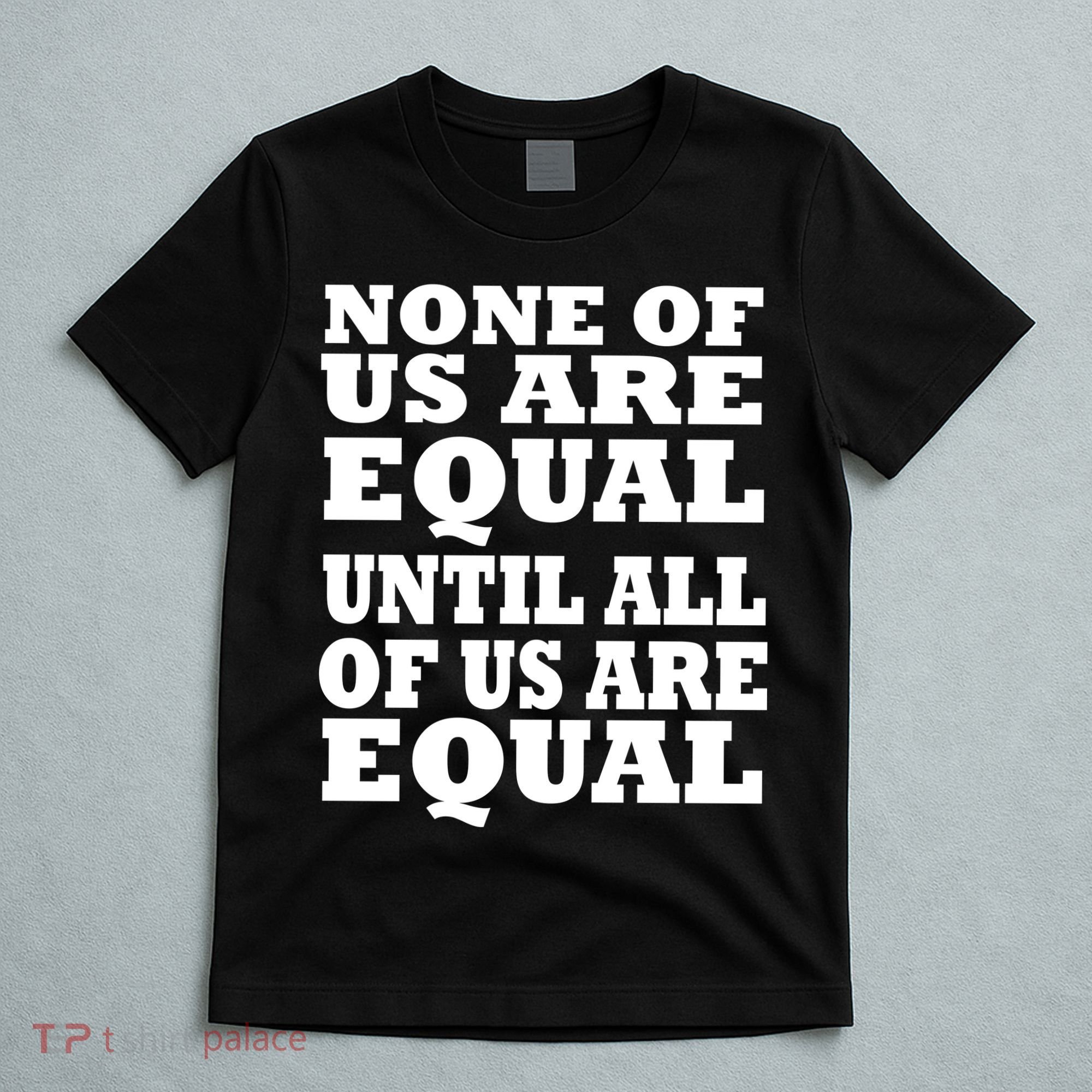 None of Us are Equal Until all of Us are Equal T-Shirt