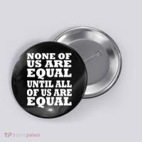None of Us are Equal Until all of Us are Equal Button thumb 0