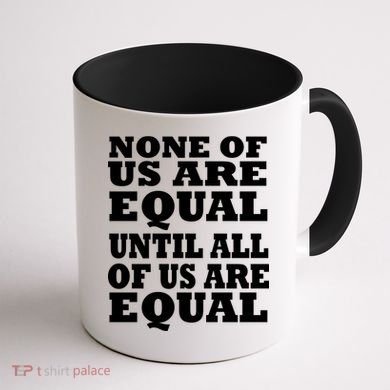 None Of Us Are Equal Until All Of Us Are Equal  Coffee Mug back