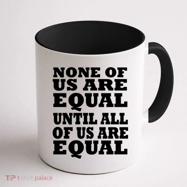 None Of Us Are Equal Until All Of Us Are Equal  Coffee Mug