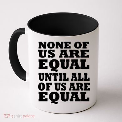 None Of Us Are Equal Until All Of Us Are Equal  Coffee Mug