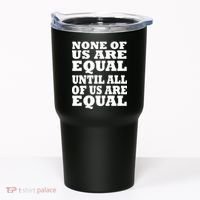 None of Us are Equal Until all of Us are Equal Tumbler thumb 0