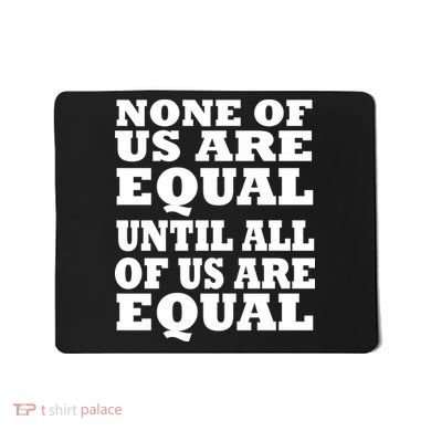 None of Us are Equal Until all of Us are Equal Mousepad