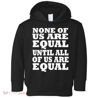 None of Us are Equal Until all of Us are Equal Toddler Hoodie
