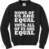 None Of Us Are Equal Until All Of Us Are Equal  Kids Sweatshirt thumb 0