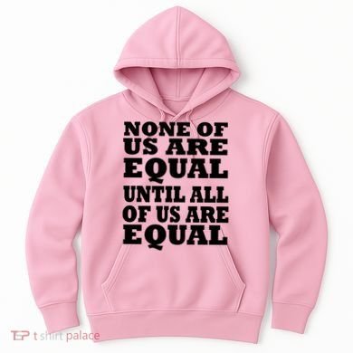 None Of Us Are Equal Until All Of Us Are Equal  Hoodie
