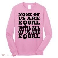 None Of Us Are Equal Until All Of Us Are Equal  Long Sleeve Shirt thumb 0