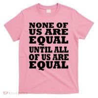 None Of Us Are Equal Until All Of Us Are Equal  T-Shirt thumb 0