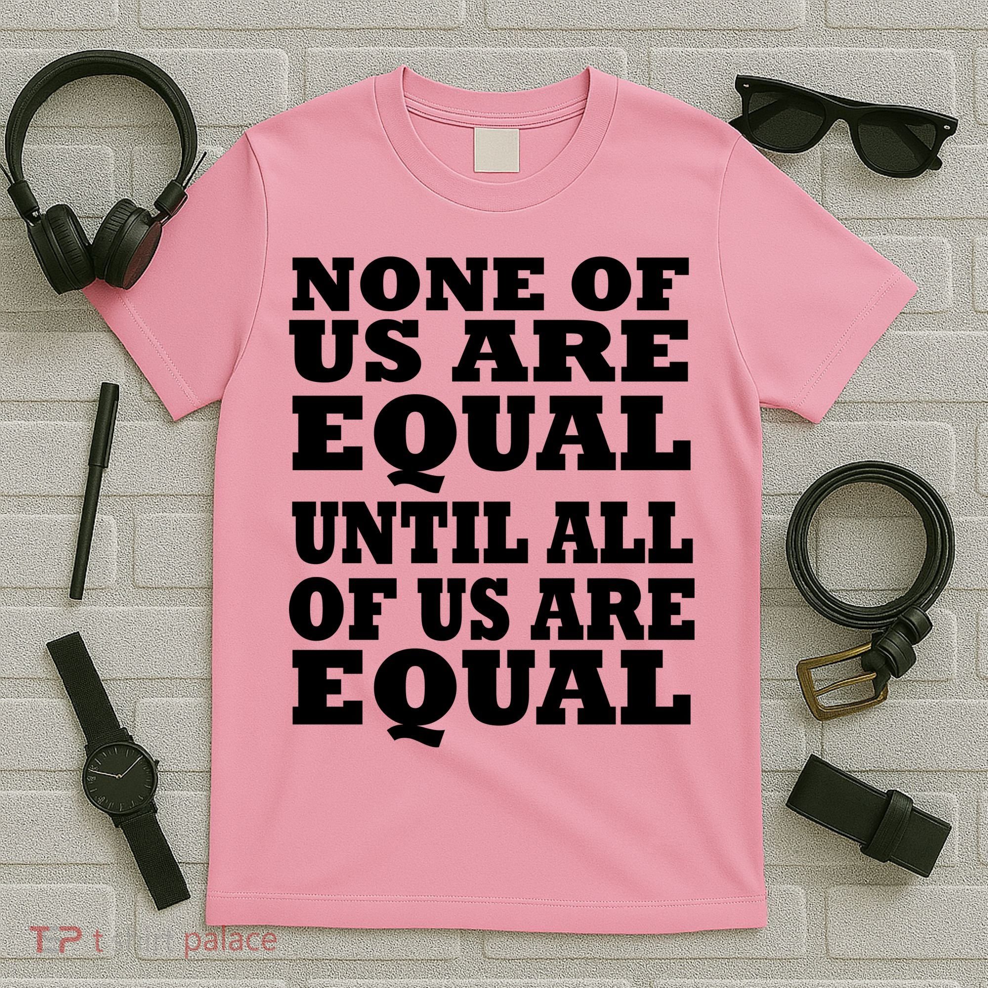 None Of Us Are Equal Until All Of Us Are Equal  T-Shirt