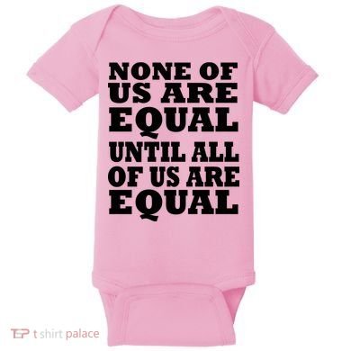 None Of Us Are Equal Until All Of Us Are Equal  Baby Bodysuit