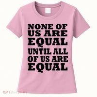 None Of Us Are Equal Until All Of Us Are Equal  Women's T-Shirt thumb 0