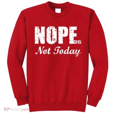 Nope Not Today Sweatshirt