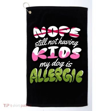 Nope Still Not Having Kids My Dog Is Allergic Golf Towel