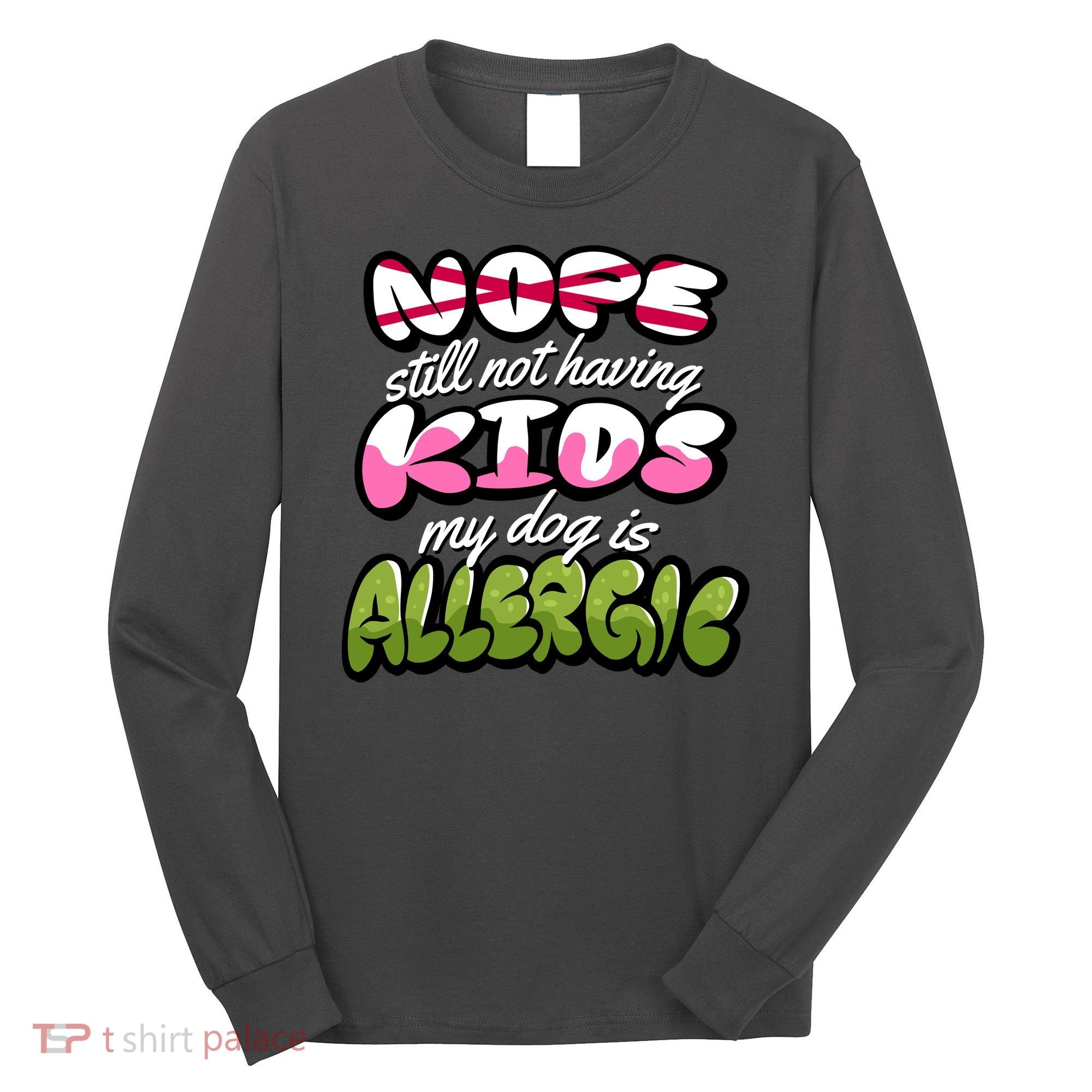 Nope Still Not Having Kids My Dog Is Allergic Long Sleeve Shirt