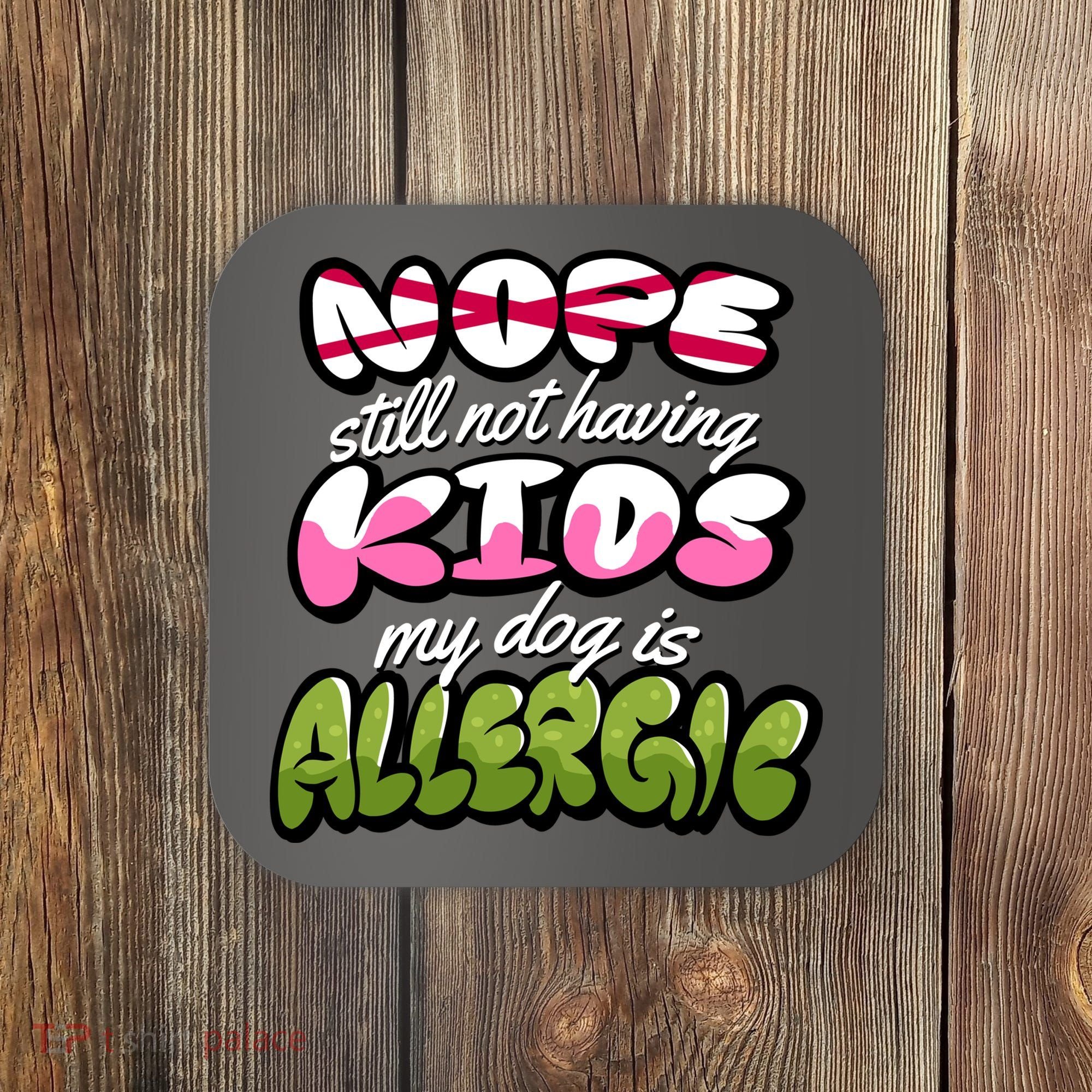 Nope Still Not Having Kids My Dog Is Allergic Coaster