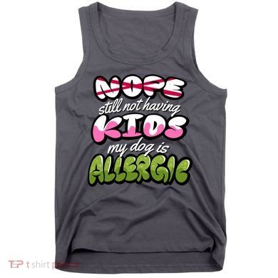 Nope Still Not Having Kids My Dog Is Allergic Tank Top