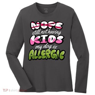 Nope Still Not Having Kids My Dog Is Allergic Women's Long Sleeve Shirt