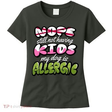 Nope Still Not Having Kids My Dog Is Allergic Women's T-Shirt