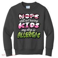 Nope Still Not Having Kids My Dog Is Allergic Kids Sweatshirt thumb 0