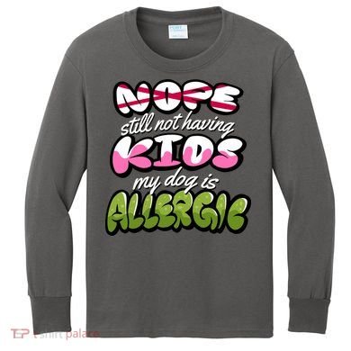 Nope Still Not Having Kids My Dog Is Allergic Kids Long Sleeve Shirt