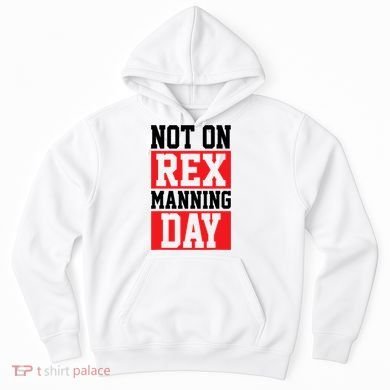 Not On Rex Manning Day Loves Funny Quote Hoodie