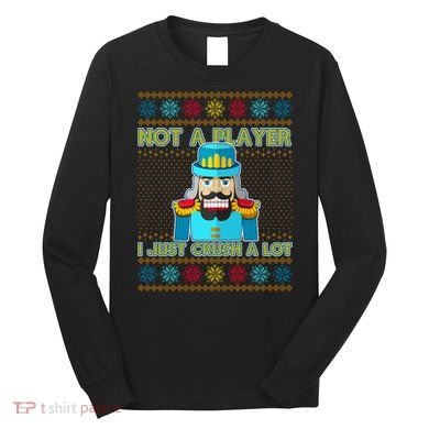 Not A Player I Just Crush A Lot Nutcracker Ugly Christmas Sweater Long Sleeve Shirt