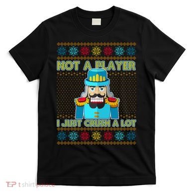 Not A Player I Just Crush A Lot Nutcracker Ugly Christmas Sweater T-Shirt